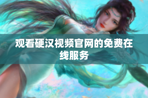 观看硬汉视频官网的免费在线服务