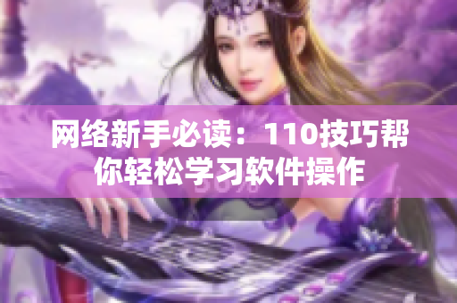 网络新手必读：110技巧帮你轻松学习软件操作