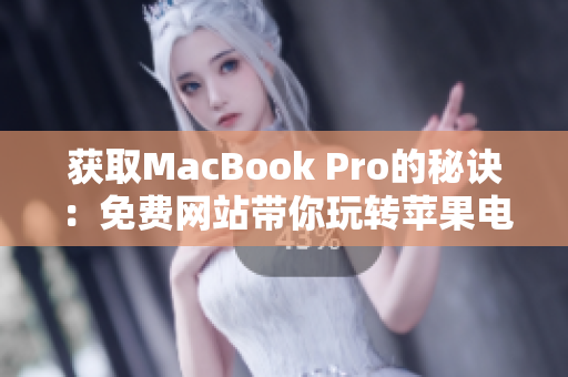 获取MacBook Pro的秘诀：免费网站带你玩转苹果电脑