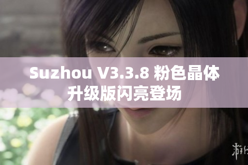 Suzhou V3.3.8 粉色晶体升级版闪亮登场