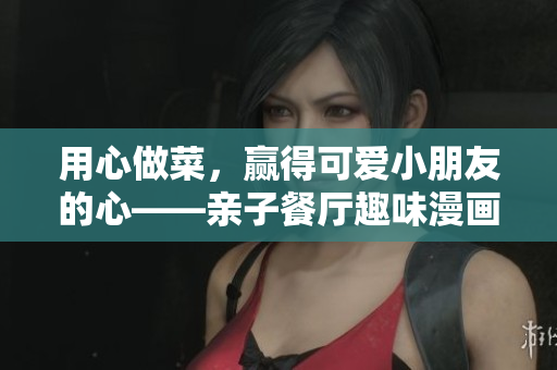 用心做菜，赢得可爱小朋友的心——亲子餐厅趣味漫画展示土豪布丁